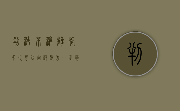 判决不准离婚多久可以起诉对方（一审判决不准离婚多久能上诉？）