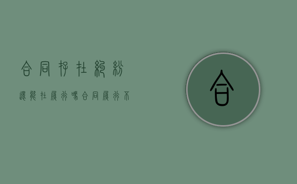 合同存在纠纷,还能在履行吗（合同履行不能后）