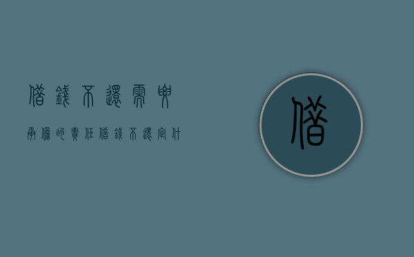 借钱不还需要承担的责任（借钱不还定什么罪）