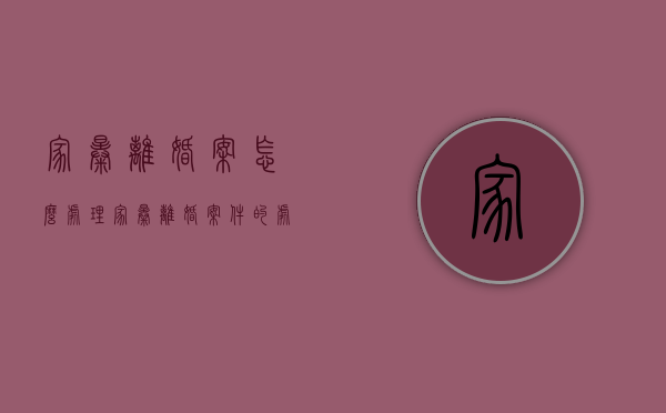 家暴离婚案怎么处理（家暴离婚案件的处理原则）