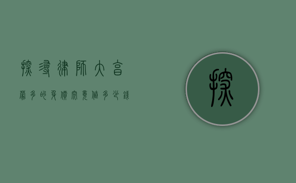 探寻律师大亨蒙多的身价，究竟值多少钱？