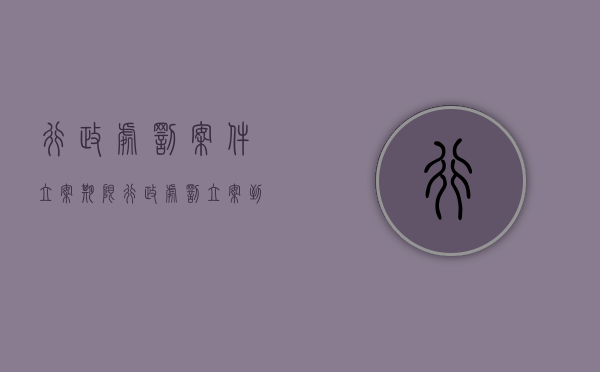 行政处罚案件立案期限（行政处罚立案到结案多长时间）