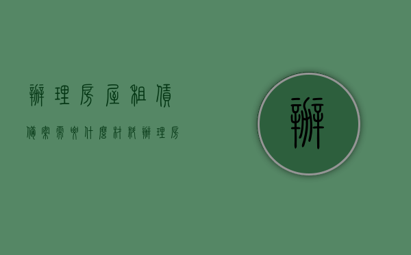 办理房屋租赁备案需要什么材料（办理房屋租赁登记备案要备哪些资料）