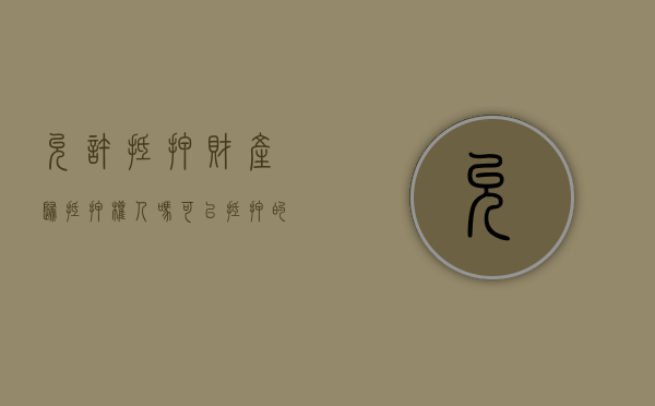 允许抵押财产归抵押权人吗（可以抵押的财产权利有哪些）