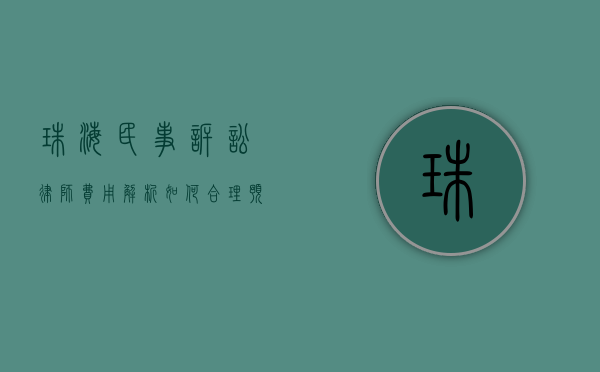 珠海民事诉讼律师费用解析，如何合理预算与选择优质法律服务