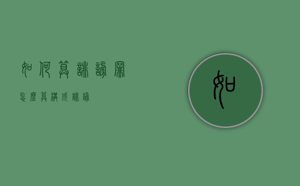 如何算诽谤罪（怎么算构成诽谤）
