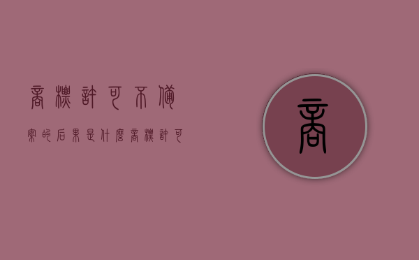 商标许可不备案的后果是什么（商标许可不备案的后果有哪些）