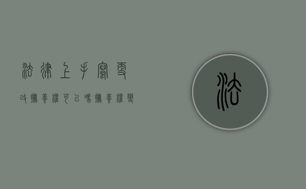 法律上手写更改抚养权可以吗（抚养权变更范本怎么写）