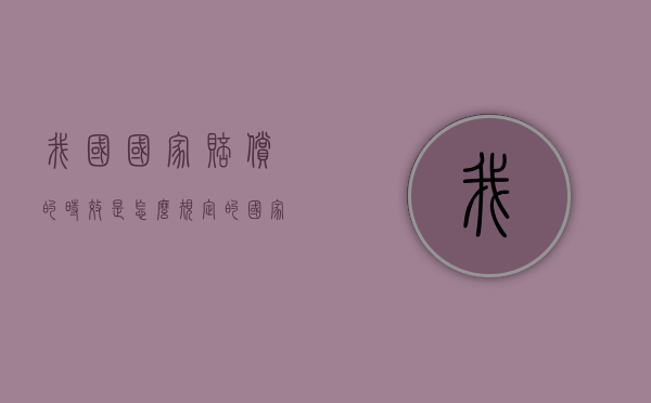 我国国家赔偿的时效是怎么规定的（国家赔偿时效起算日）