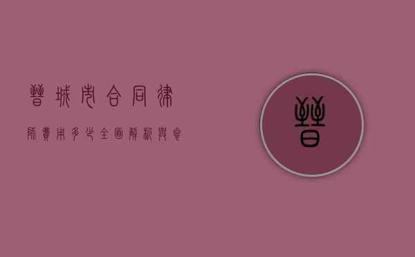 晋城市合同律师费用多少？全面解析与参考