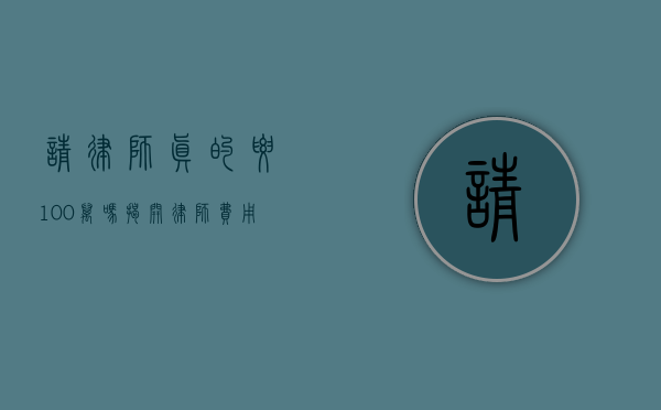 请律师真的要 100 万吗？揭开律师费用的神秘面纱