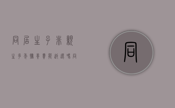 同居生子非亲生,多年抚养费能返还吗（同居所生子女的抚养问题）