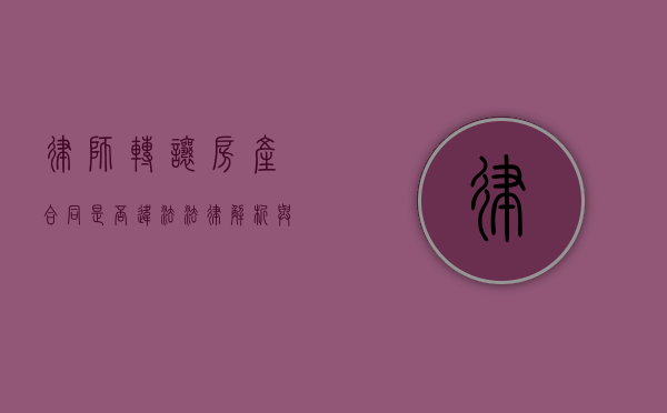 律师转让房产合同是否违法？法律解析与风险防范