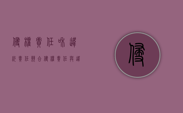 侵权责任和违约责任竞合（侵权责任与违约责任竞合）