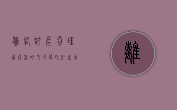 离婚财产处理协议书的内容（离婚财产处理协议书的内容包括）