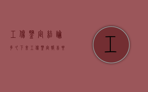 工伤鉴定结论多久下来（工伤鉴定报告要几天才出结果）