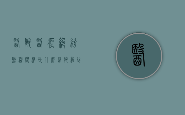 医院医疗纠纷赔偿标准是什么（医院纠纷一般赔偿标准费用）