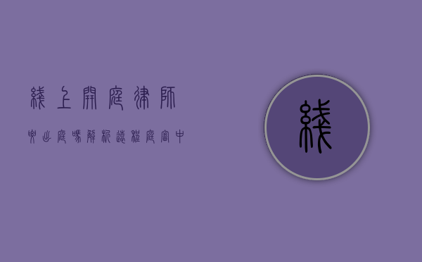 线上开庭律师要出庭吗？解析远程庭审中的律师角色与职责