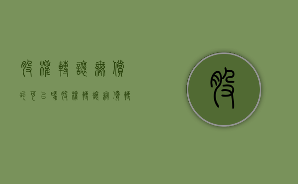 股权转让无偿的可以吗（股权转让无偿转让需要交什么税）