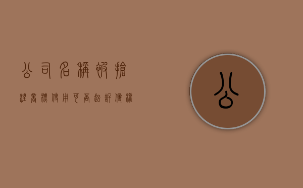 公司名称被抢注商标使用可否起诉侵权（侵权公司名字）