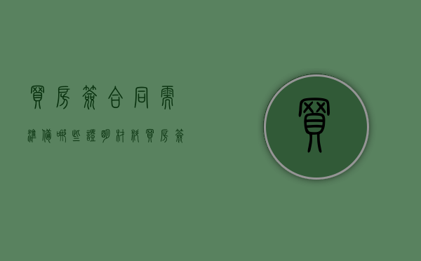 买房签合同需准备哪些证明材料(买房签合同要准备什么证件) 买房签合同需准备哪些证明材料(买房签合同要准备什么证件)