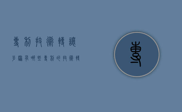 专利技术转让步骤有哪些（专利的技术转让方式有哪些类型）
