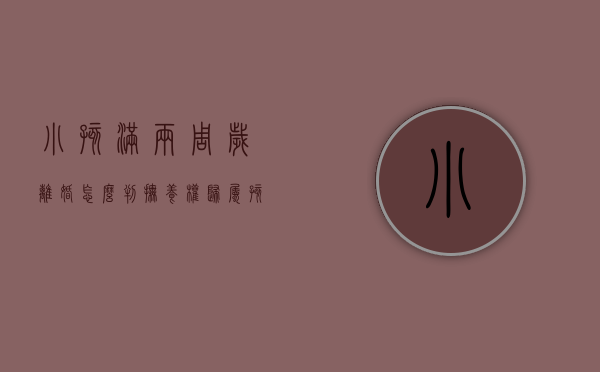 小孩满两周岁离婚怎么判抚养权归属？（孩子刚满两岁离婚怎么判定）