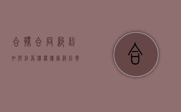 合伙合同纠纷如何结算债权债务纠纷案例（合伙的债务如何承担）