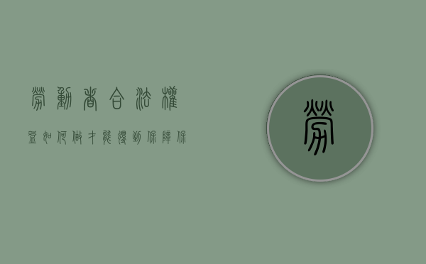 劳动者合法权益如何做才能得到保障（保护劳动者合法权益的原则）