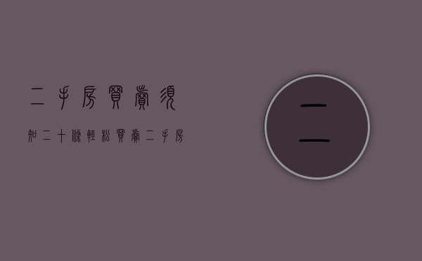 二手房买卖须知二十条，轻松买卖二手房