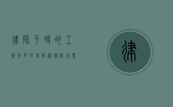 律师平时的工资是多少钱？揭秘律师行业的薪资状况