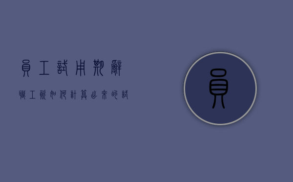 员工试用期辞职工资如何计算出来的（试用期辞职工资按照什么标准发）