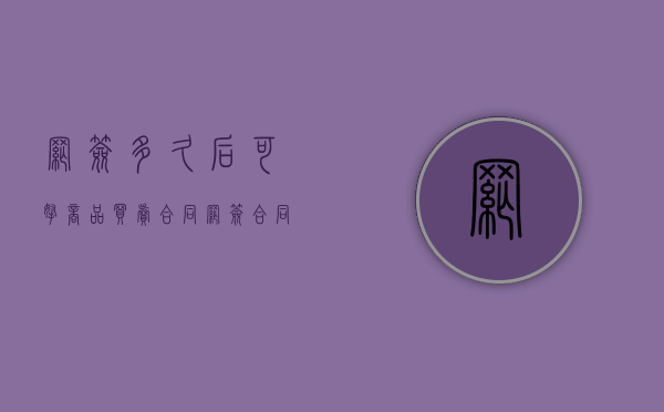网签多久后可拿商品买卖合同（网签合同多久可以拿到手）