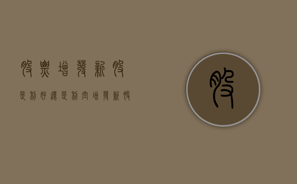 股票增发新股是利好还是利空（增发新股什么意思）