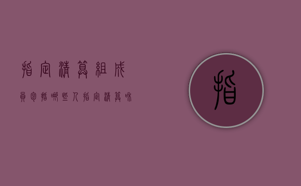 指定清算组成员包括哪些人？（指定清算和强制清算的区别）