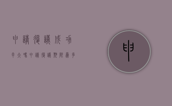申请复议成功率大吗?（申请复议期限为多少天）