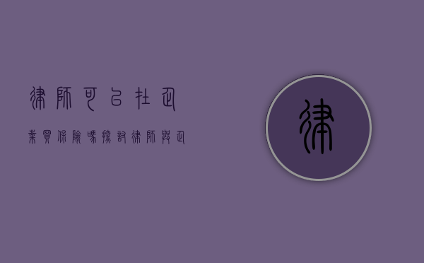 律师可以在企业买保险吗？探讨律师与企业保险的关联与可能性