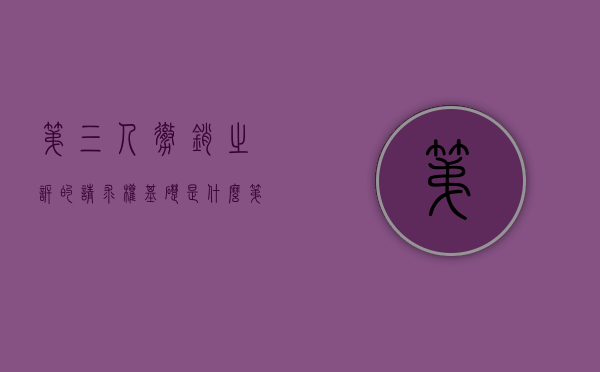 第三人撤销之诉的请求权基础是什么（第三人撤销之诉的理由）
