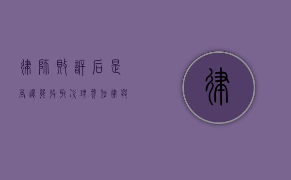 律师败诉后是否还能收取代理费？法律与道德的博弈