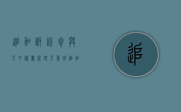 追加诉讼参与人申请书代理人签字(追加诉讼参与人申请书) 追加诉讼参与人申请书代理人签字(追加诉讼参与人申请书)