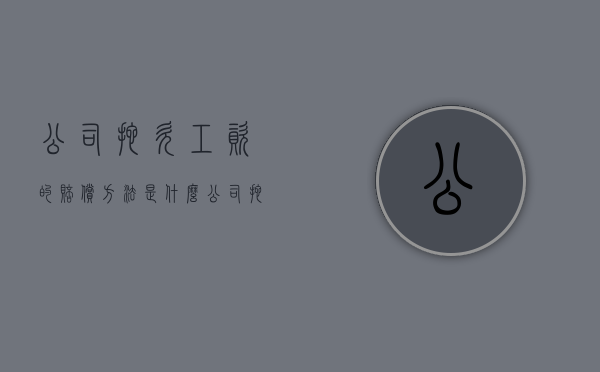 公司拖欠工资的赔偿方法是什么？（公司拖欠工资的赔偿方法是什么意思）