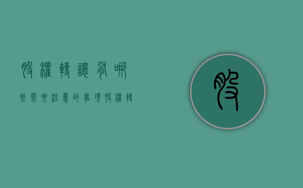 股权转让有哪些需要注意的事项（股权转让需要注意的法律风险点有哪些）