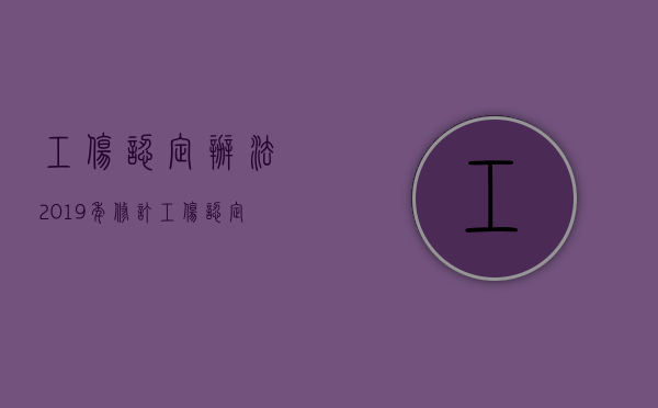 工伤认定办法2019年修订（工伤认定办法2019年修订了吗）