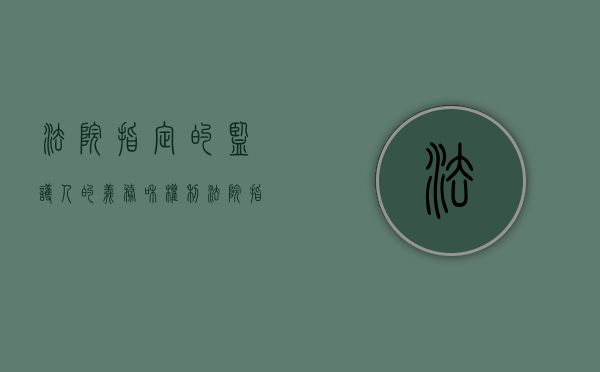 法院指定的监护人的义务和权利（法院指定监护人不同意怎么办）