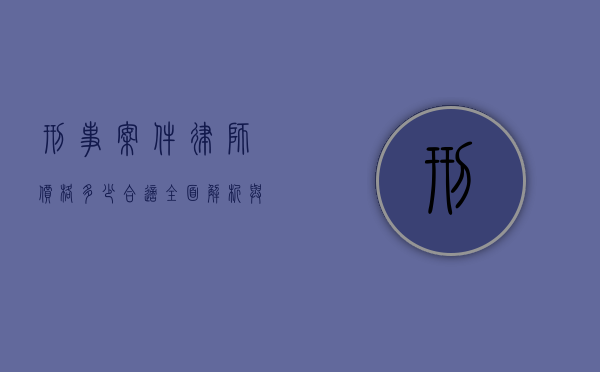 刑事案件律师价格多少合适？全面解析与考量因素