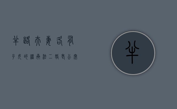 半路夫妻各有子女的继承法（二婚老公突然离世房产如何继承?）