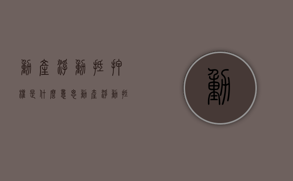 动产浮动抵押权是什么意思？（动产浮动抵押权抵押财产的确定）