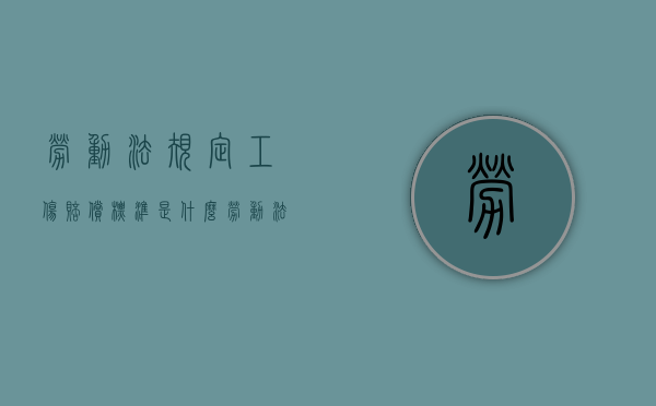 劳动法规定工伤赔偿标准是什么（劳动法规定工伤赔偿标准是什么意思）