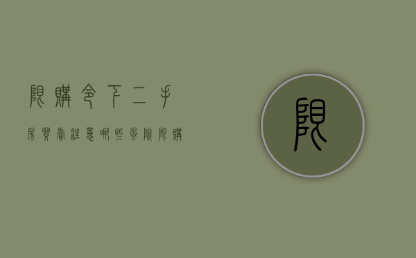 限购令下二手房买卖注意哪些风险（限购令下二手房买卖注意哪些风险）