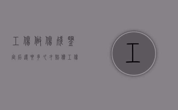 工伤做伤残鉴定后还要多久才赔偿(工伤伤残鉴定做了多久能拿到钱呢怎么查) 工伤做伤残鉴定后还要多久才赔偿(工伤伤残鉴定做了多久能拿到钱呢怎么查)